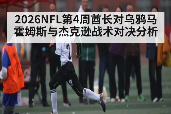 2026NFL第4周酋长对乌鸦马霍姆斯与杰克逊战术对决分析